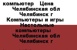 компьютер › Цена ­ 1 300 - Челябинская обл., Челябинск г. Компьютеры и игры » Настольные компьютеры   . Челябинская обл.,Челябинск г.